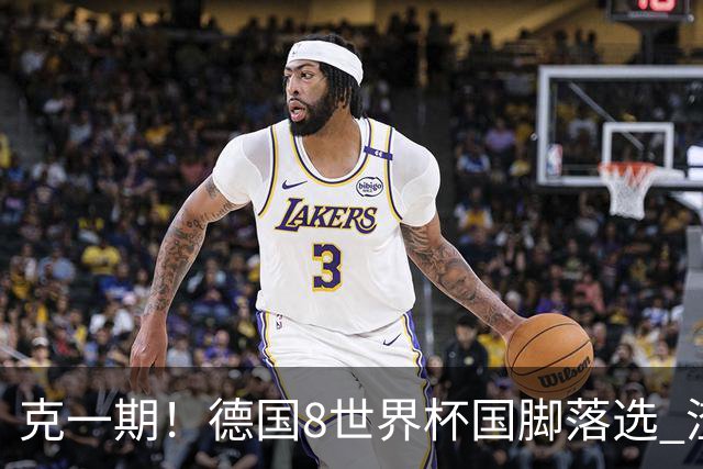 克一期！德国8世界杯国脚落选 渣叔：把这面旗赢回来